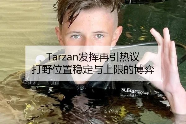 Tarzan发挥再引热议 打野位置稳定与上限的博弈